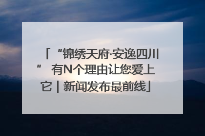 “锦绣天府·安逸四川” 有N个理由让您爱上它｜新闻发布最前线
